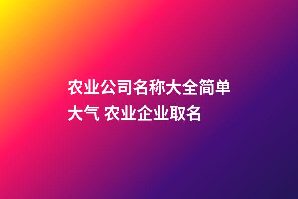 农业公司名称大全简单大气 农业企业取名-第1张-公司起名-玄机派